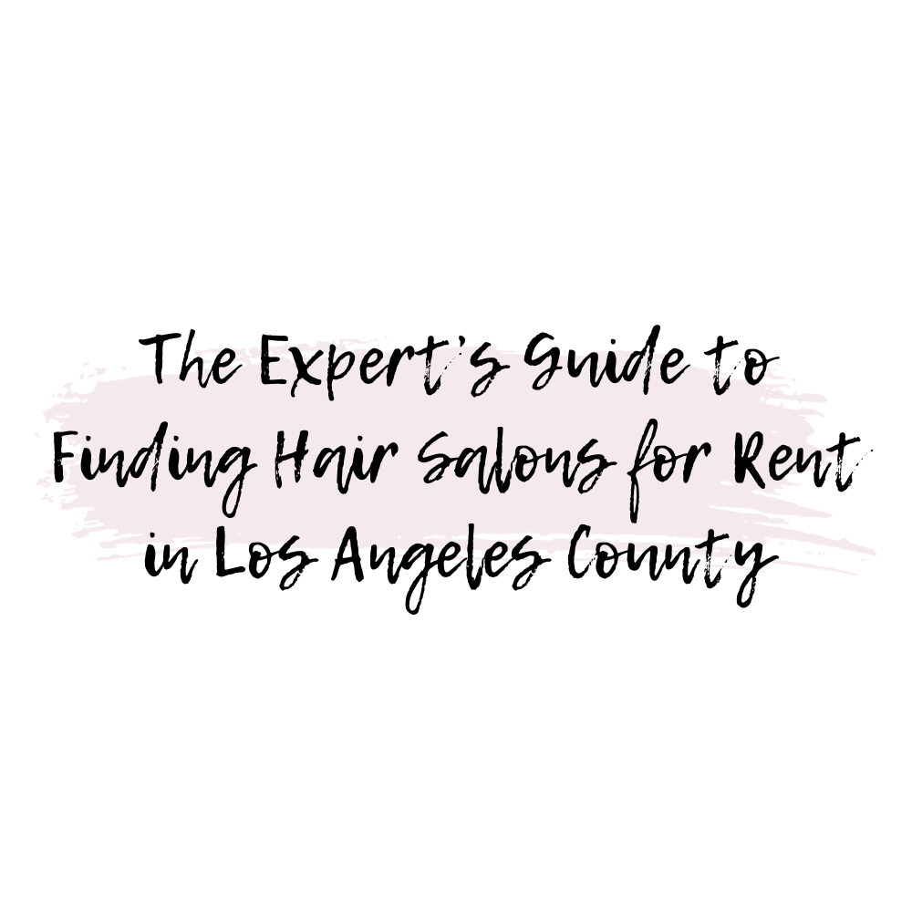 The Expert’s Guide to Finding Hair Salons for Rent in Los Angeles County